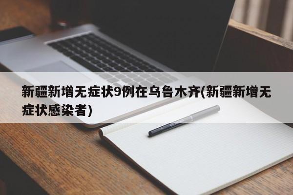 新疆新增无症状9例在乌鲁木齐(新疆新增无症状感染者)