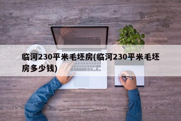 临河230平米毛坯房(临河230平米毛坯房多少钱)