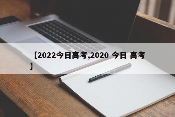【2022今日高考,2020 今日 高考】