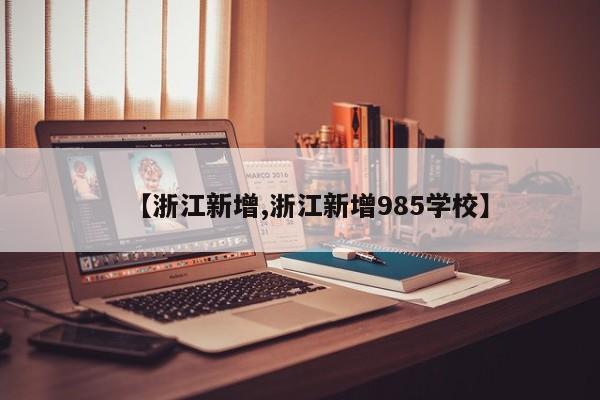 【浙江新增,浙江新增985学校】