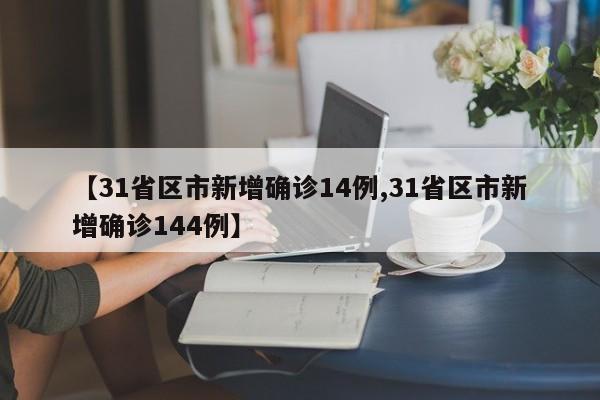 【31省区市新增确诊14例,31省区市新增确诊144例】