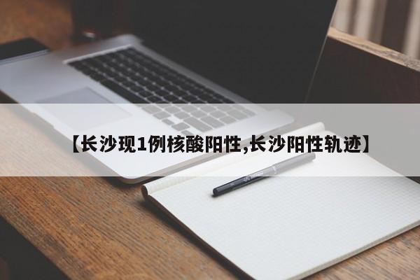 【长沙现1例核酸阳性,长沙阳性轨迹】