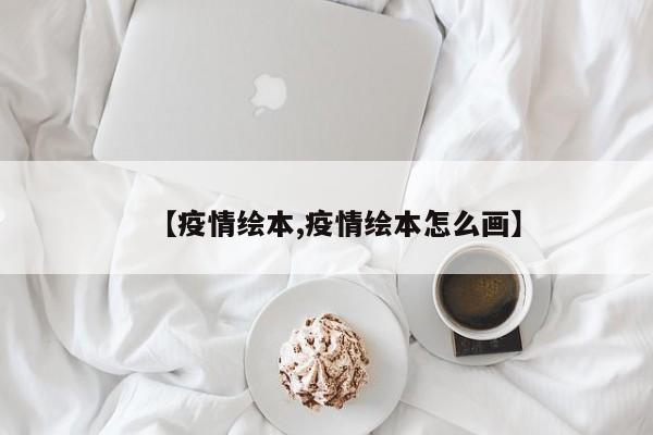 【疫情绘本,疫情绘本怎么画】