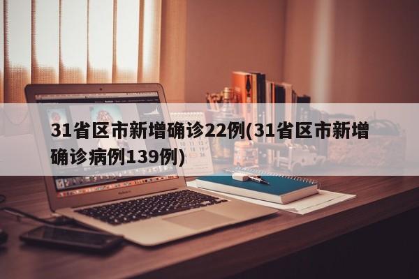 31省区市新增确诊22例(31省区市新增确诊病例139例)