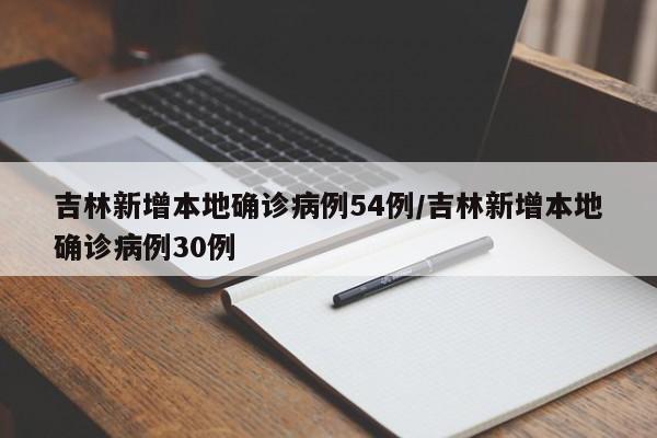 吉林新增本地确诊病例54例/吉林新增本地确诊病例30例
